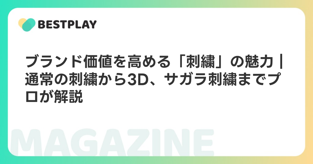 ブランド価値を高める「刺繍」の魅力｜通常の刺繍から3D、サガラ刺繍までプロが解説