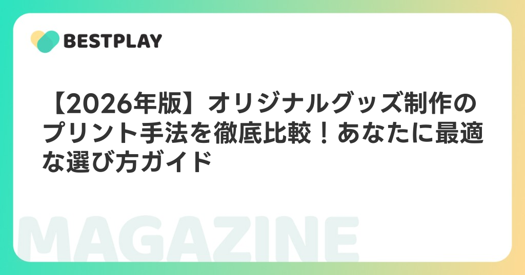 【2026年版】オリジナルグッズ制作のプリント手法を徹底比較！あなたに最適な選び方ガイド