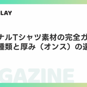 オリジナルTシャツ素材の完全ガイド　生地の種類と厚み（オンス）の選び方