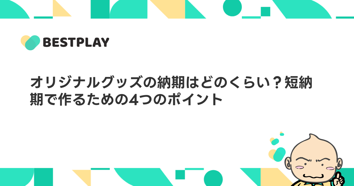 オリジナルグッズの納期はどのくらい？短納期で作るための4つのポイント