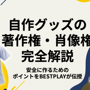 自作グッズの著作権・肖像権を完全解説｜安全に作るためのポイント