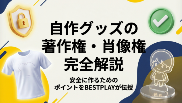 自作グッズの著作権・肖像権を完全解説｜安全に作るためのポイント