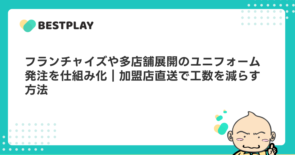 フランチャイズや多店舗展開のユニフォーム発注を仕組み化｜加盟店直送で工数を減らす方法